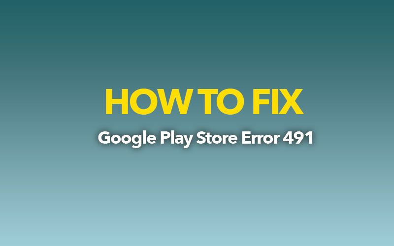 Solucionar error Código 491 Corrección de Google Play